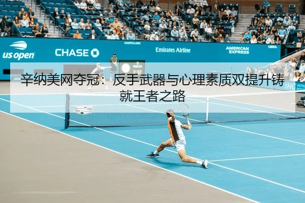 辛纳美网夺冠：反手武器与心理素质双提升铸就王者之路