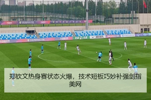 郑钦文热身赛状态火爆，技术短板巧妙补强剑指美网