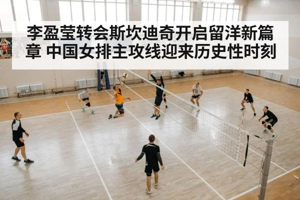 李盈莹转会斯坎迪奇开启留洋新篇章 中国女排主攻线迎来历史性时刻
