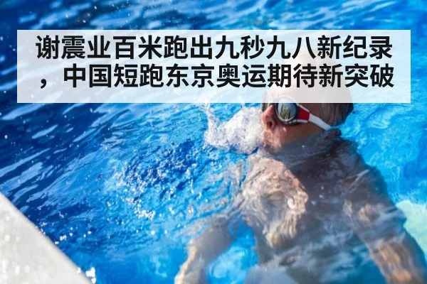 谢震业百米跑出九秒九八新纪录，中国短跑东京奥运期待新突破