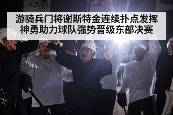游骑兵门将谢斯特金连续扑点发挥神勇助力球队强势晋级东部决赛